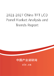 2021-2027 China TFT LCD Panel Market Analysis and Trends Report 2021-2027 China TFT LCD Panel Market Analysis and Trends Report