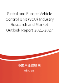 Global and Europe Vehicle Control Unit (VCU) Industry Research and Market Outlook Report 2021-2027 Global and Europe Vehicle Control Unit (VCU) Industry Research and Market Outlook Report 2021-2027