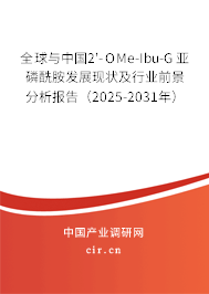全球與中國2'-OMe-Ibu-G 亞磷酰胺發展現狀及行業前景分析報告(2025-2031年) 全球與中國2'-OMe-Ibu-G 亞磷酰胺發展現狀及行業前景分析報告(2025-2031年)