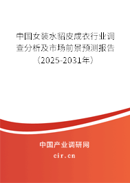 中國女裝水貂皮成衣行業調查分析及市場前景預測報告(2025-2031年) 中國女裝水貂皮成衣行業調查分析及市場前景預測報告(2025-2031年)