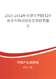2025-2031年全球與中國TZM合金市場調研及前景趨勢報告 2025-2031年全球與中國TZM合金市場調研及前景趨勢報告