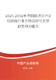 2025-2031年中國自適應PID控制器行業市場調研與前景趨勢預測報告 2025-2031年中國自適應PID控制器行業市場調研與前景趨勢預測報告
