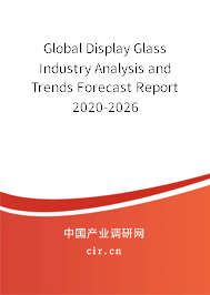 Global Display Glass Industry Analysis and Trends Forecast Report 2020-2026 Global Display Glass Industry Analysis and Trends Forecast Report 2020-2026