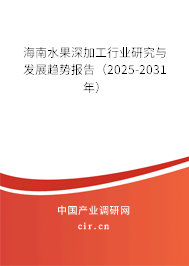 海南水果深加工行業研究與發展趨勢報告(2025-2031年) 海南水果深加工行業研究與發展趨勢報告(2025-2031年)