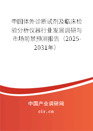 中國體外診斷試劑及臨床檢驗分析儀器行業(yè)發(fā)展調(diào)研與市場前景預測報告（2025-2031年）