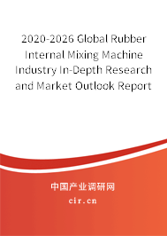 2020-2026 Global Rubber Internal Mixing Machine Industry In-Depth Research and Market Outlook Report 2020-2026 Global Rubber Internal Mixing Machine Industry In-Depth Research and Market Outlook Report