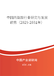 中國丙氨酸行業(yè)研究與發(fā)展趨勢(2025-2031年) 中國丙氨酸行業(yè)研究與發(fā)展趨勢(2025-2031年)