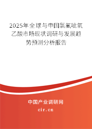 2025年全球與中國氯氟呲氧乙酸市場現(xiàn)狀調研與發(fā)展趨勢預測分析報告 2025年全球與中國氯氟呲氧乙酸市場現(xiàn)狀調研與發(fā)展趨勢預測分析報告