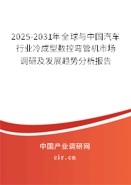 2025-2031年全球與中國汽車行業冷成型數控彎管機市場調研及發展趨勢分析報告