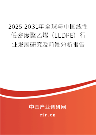 2025-2031年全球與中國線性低密度聚乙烯(LLDPE)行業發展研究及前景分析報告 2025-2031年全球與中國線性低密度聚乙烯(LLDPE)行業發展研究及前景分析報告
