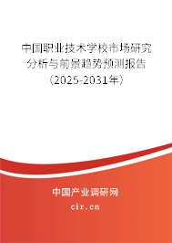 中國職業技術學校市場研究分析與前景趨勢預測報告(2025-2031年) 中國職業技術學校市場研究分析與前景趨勢預測報告(2025-2031年)