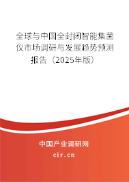 全球與中國全封閉智能集菌儀市場調研與發展趨勢預測報告(2025年版) 全球與中國全封閉智能集菌儀市場調研與發展趨勢預測報告(2025年版)