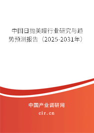 中國日拋美瞳行業研究與趨勢預測報告（2025-2031年）