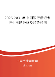 2025-2031年中國銀行借記卡行業(yè)市場分析及趨勢預測 2025-2031年中國銀行借記卡行業(yè)市場分析及趨勢預測