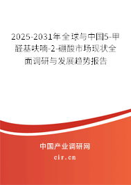 2025-2031年全球與中國5-甲醛基呋喃-2-硼酸市場現狀全面調研與發展趨勢報告 2025-2031年全球與中國5-甲醛基呋喃-2-硼酸市場現狀全面調研與發展趨勢報告