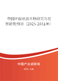 中國環保紙盤市場研究與前景趨勢預測(2025-2031年) 中國環保紙盤市場研究與前景趨勢預測(2025-2031年)