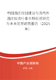 中國酒莊規劃建設與海內外酒莊投資行業市場現狀研究與未來前景趨勢報告(2025年) 中國酒莊規劃建設與海內外酒莊投資行業市場現狀研究與未來前景趨勢報告(2025年)