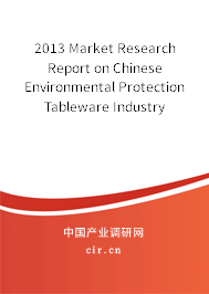 2013 Market Research Report on Chinese Environmental Protection Tableware Industry 2013 Market Research Report on Chinese Environmental Protection Tableware Industry