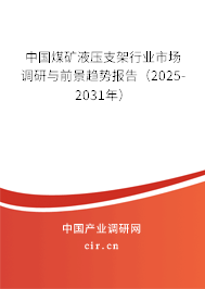 中國煤礦液壓支架行業(yè)市場調(diào)研與前景趨勢報告（2025-2031年）