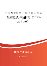 中國API焊管市場調(diào)查研究與發(fā)展前景分析報告(2025-2031年) 中國API焊管市場調(diào)查研究與發(fā)展前景分析報告(2025-2031年)