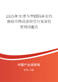 2025年全球與中國鋁合金釣魚艇市場調查研究與發展前景預測報告 2025年全球與中國鋁合金釣魚艇市場調查研究與發展前景預測報告