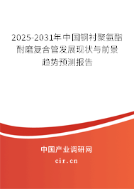 2025-2031年中國鋼襯聚氨酯耐磨復合管發展現狀與前景趨勢預測報告 2025-2031年中國鋼襯聚氨酯耐磨復合管發展現狀與前景趨勢預測報告