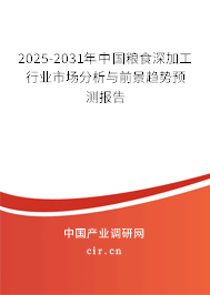 2025-2031年中國糧食深加工行業市場分析與前景趨勢預測報告 2025-2031年中國糧食深加工行業市場分析與前景趨勢預測報告