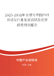 2025-2031年全球與中國PVT測試儀行業發展調研及前景趨勢預測報告 2025-2031年全球與中國PVT測試儀行業發展調研及前景趨勢預測報告