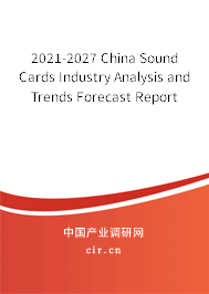 2021-2027 China Sound Cards Industry Analysis and Trends Forecast Report 2021-2027 China Sound Cards Industry Analysis and Trends Forecast Report