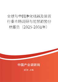 全球與中國凈化機器及裝置行業市場調研與前景趨勢分析報告(2025-2031年) 全球與中國凈化機器及裝置行業市場調研與前景趨勢分析報告(2025-2031年)