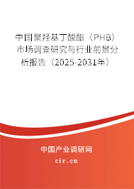 中國聚羥基丁酸酯(PHB)市場調(diào)查研究與行業(yè)前景分析報(bào)告(2025-2031年) 中國聚羥基丁酸酯(PHB)市場調(diào)查研究與行業(yè)前景分析報(bào)告(2025-2031年)