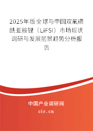 2025年版全球與中國雙氟磺酰亞胺鋰(LiFSI)市場現狀調研與發展前景趨勢分析報告 2025年版全球與中國雙氟磺酰亞胺鋰(LiFSI)市場現狀調研與發展前景趨勢分析報告
