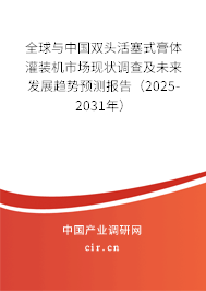 全球與中國雙頭活塞式膏體灌裝機市場現狀調查及未來發展趨勢預測報告(2025-2031年) 全球與中國雙頭活塞式膏體灌裝機市場現狀調查及未來發展趨勢預測報告(2025-2031年)