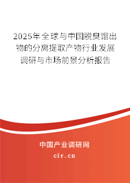 2025年全球與中國脫臭餾出物的分離提取產物行業發展調研與市場前景分析報告 2025年全球與中國脫臭餾出物的分離提取產物行業發展調研與市場前景分析報告