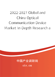 2022-2027 Global and China Optical Communication Device Market In-Depth Research and Trends Analysis Report 2022-2027 Global and China Optical Communication Device Market In-Depth Research and Trends Analysis Report