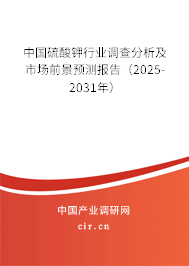 中國硫酸鉀行業調查分析及市場前景預測報告(2025-2031年) 中國硫酸鉀行業調查分析及市場前景預測報告(2025-2031年)