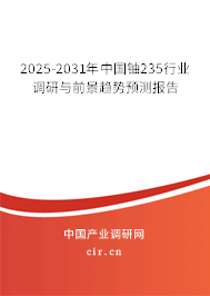 2025-2031年中國鈾235行業調研與前景趨勢預測報告 2025-2031年中國鈾235行業調研與前景趨勢預測報告