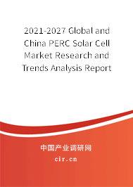 2021-2027 Global and China PERC Solar Cell Market Research and Trends Analysis Report 2021-2027 Global and China PERC Solar Cell Market Research and Trends Analysis Report