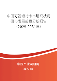 中國可視銀行卡市場現狀調研與發展前景分析報告(2025-2031年) 中國可視銀行卡市場現狀調研與發展前景分析報告(2025-2031年)