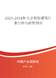 2025-2031年北京智能建筑行業分析與趨勢預測 2025-2031年北京智能建筑行業分析與趨勢預測