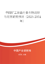 中國礦工裝備行業市場調研與前景趨勢預測(2025-2031年) 中國礦工裝備行業市場調研與前景趨勢預測(2025-2031年)