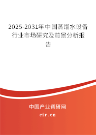 2025-2031年中國蒸餾水設備行業市場研究及前景分析報告 2025-2031年中國蒸餾水設備行業市場研究及前景分析報告