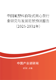 中國氟塑料自吸式離心泵行業研究與發展前景預測報告（2025-2031年）