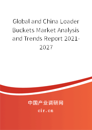 Global and China Loader Buckets Market Analysis and Trends Report 2021-2027 Global and China Loader Buckets Market Analysis and Trends Report 2021-2027
