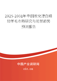 2025-2031年中國炭化漂白精短羊毛市場研究與前景趨勢預測報告 2025-2031年中國炭化漂白精短羊毛市場研究與前景趨勢預測報告