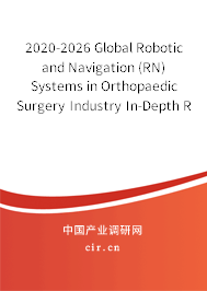 2020-2026 Global Robotic and Navigation (RN) Systems in Orthopaedic Surgery Industry In-Depth Research and Trends Forecast Report