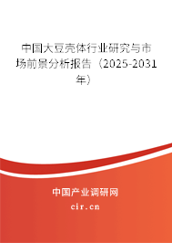中國大豆殼體行業研究與市場前景分析報告(2025-2031年) 中國大豆殼體行業研究與市場前景分析報告(2025-2031年)