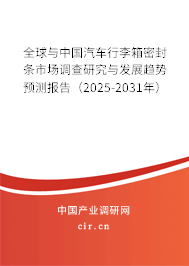 全球與中國汽車行李箱密封條市場調查研究與發展趨勢預測報告（2025-2031年）