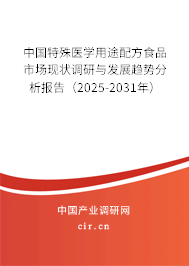中國特殊醫學用途配方食品市場現狀調研與發展趨勢分析報告(2025-2031年) 中國特殊醫學用途配方食品市場現狀調研與發展趨勢分析報告(2025-2031年)