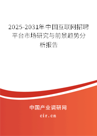 2025-2031年中國互聯網招聘平臺市場研究與前景趨勢分析報告 2025-2031年中國互聯網招聘平臺市場研究與前景趨勢分析報告